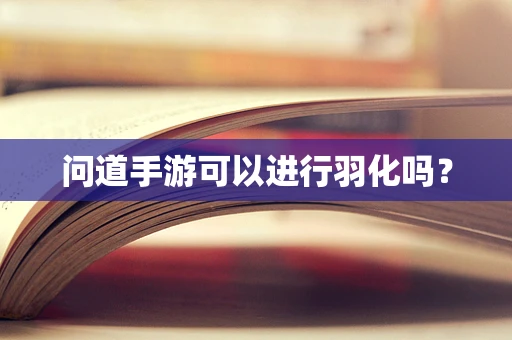 问道手游可以进行羽化吗？