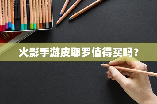 火影手游皮耶罗值得买吗？