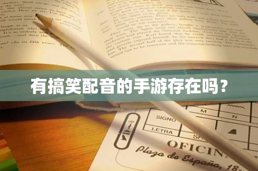 有搞笑配音的手游存在吗？