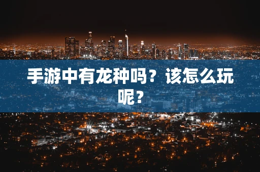 手游中有龙种吗？该怎么玩呢？