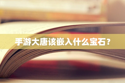 手游大唐该嵌入什么宝石？