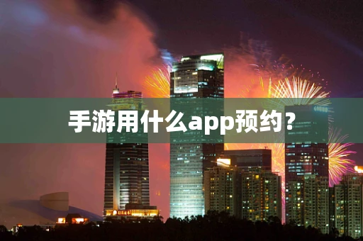 手游用什么app预约？
