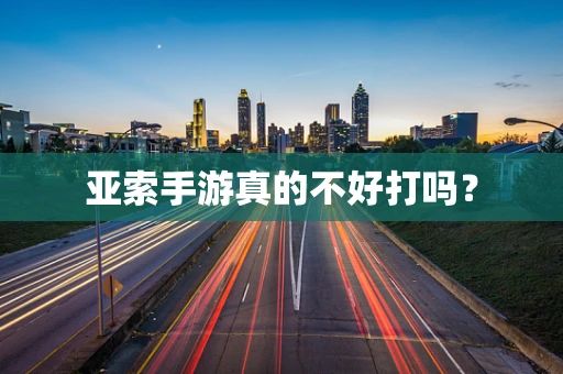 亚索手游真的不好打吗？