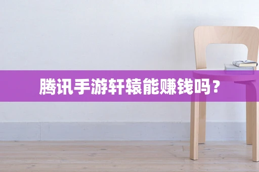 腾讯手游轩辕能赚钱吗？