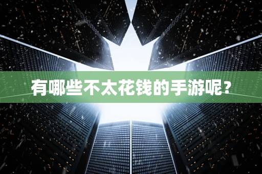 有哪些不太花钱的手游呢？