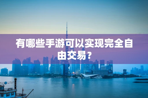 有哪些手游可以实现完全自由交易？