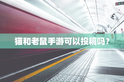 猫和老鼠手游可以投稿吗？