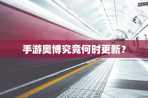手游奥博究竟何时更新？