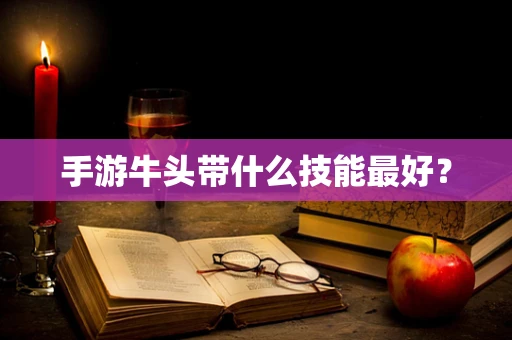 手游牛头带什么技能最好？