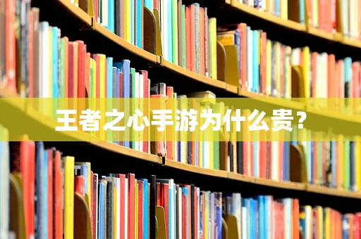 王者之心手游为什么贵？