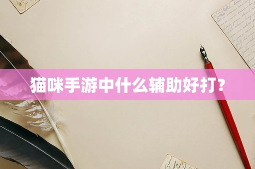 猫咪手游中什么辅助好打？