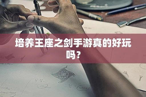培养王座之剑手游真的好玩吗？