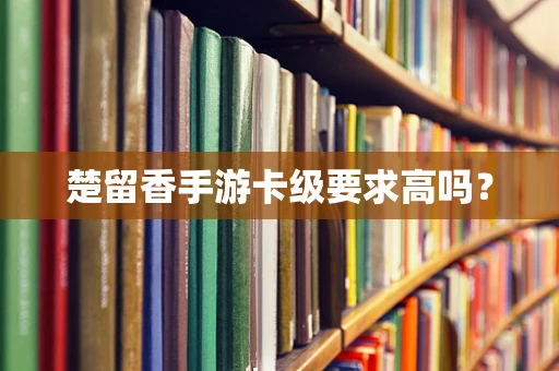 楚留香手游卡级要求高吗？