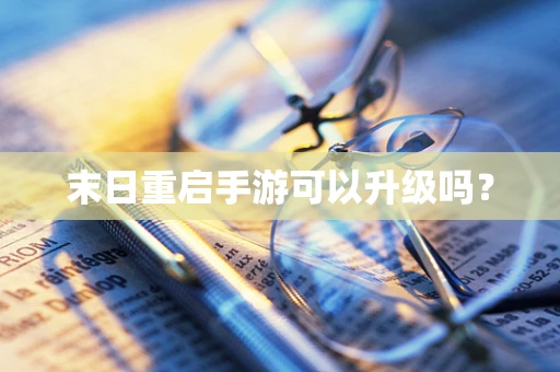 末日重启手游可以升级吗？