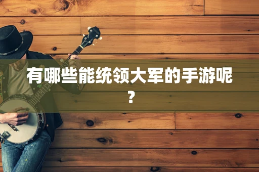 有哪些能统领大军的手游呢？