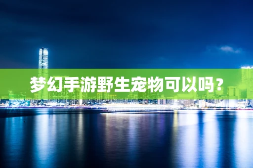 梦幻手游野生宠物可以吗？