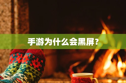 手游为什么会黑屏？
