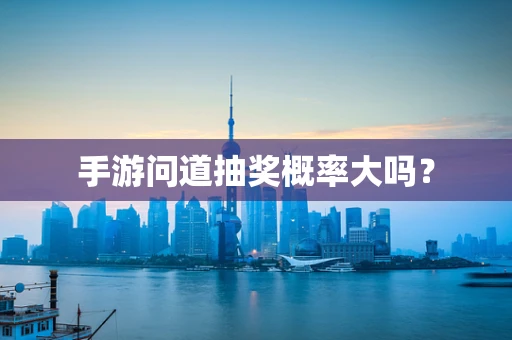 手游问道抽奖概率大吗？