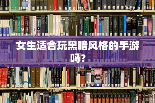 女生适合玩黑暗风格的手游吗？