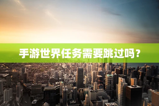 手游世界任务需要跳过吗？