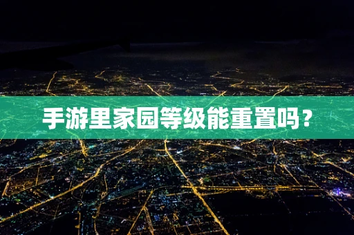 手游里家园等级能重置吗？