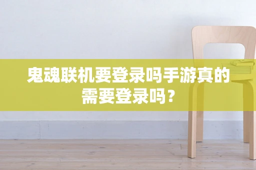 鬼魂联机要登录吗手游真的需要登录吗？