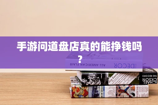 手游问道盘店真的能挣钱吗？