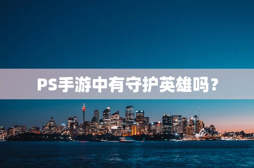 PS手游中有守护英雄吗？
