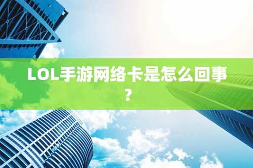 LOL手游网络卡是怎么回事？