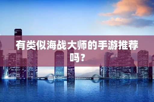 有类似海战大师的手游推荐吗？