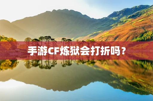手游CF炼狱会打折吗？