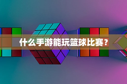 什么手游能玩篮球比赛？