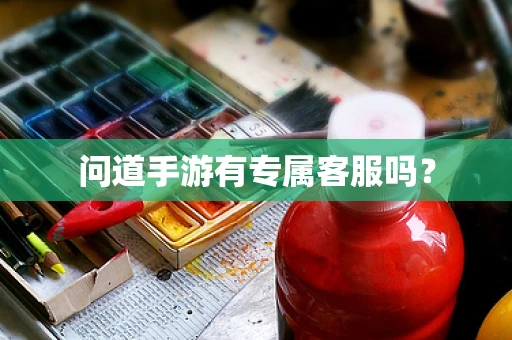 问道手游有专属客服吗？