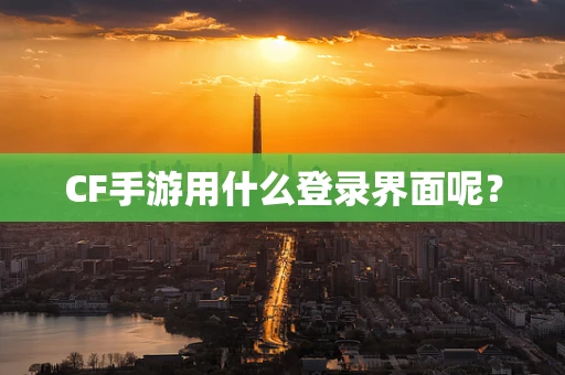 CF手游用什么登录界面呢？