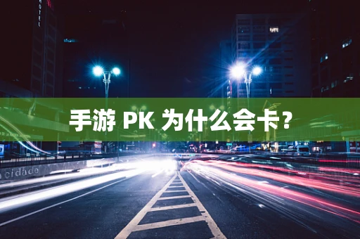 手游 PK 为什么会卡？