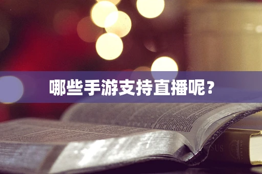 哪些手游支持直播呢？