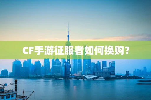 CF手游征服者如何换购？