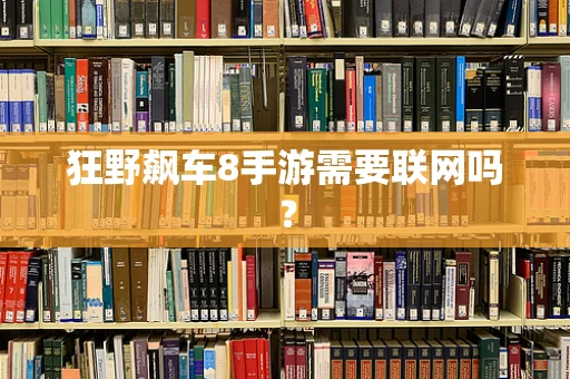 狂野飙车8手游需要联网吗？
