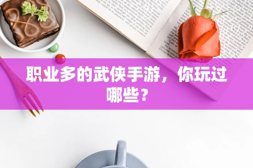 职业多的武侠手游，你玩过哪些？