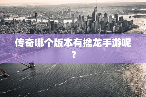 传奇哪个版本有擒龙手游呢？