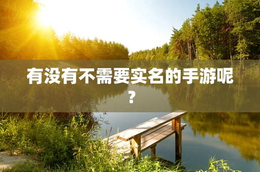 有没有不需要实名的手游呢？