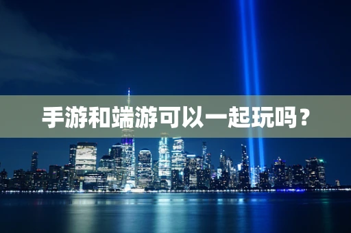 手游和端游可以一起玩吗？