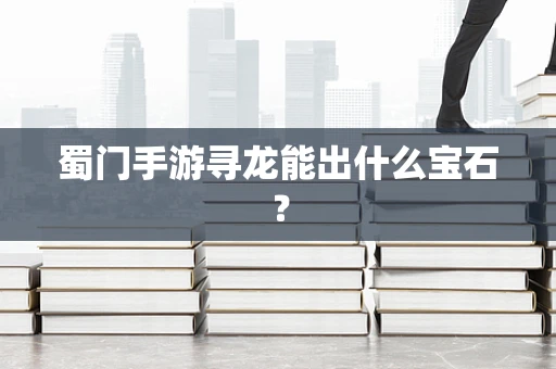蜀门手游寻龙能出什么宝石？