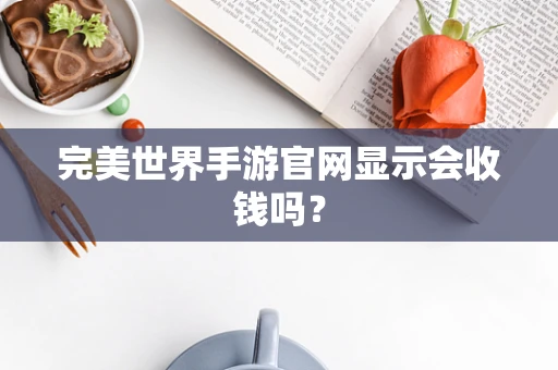 完美世界手游官网显示会收钱吗？