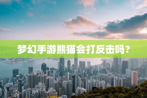 梦幻手游熊猫会打反击吗？