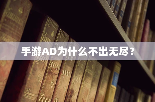 手游AD为什么不出无尽？