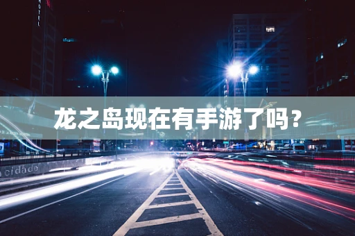 龙之岛现在有手游了吗？