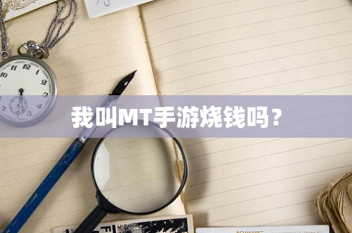 我叫MT手游烧钱吗？