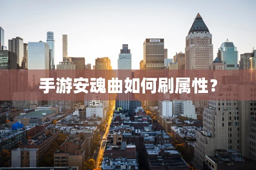 手游安魂曲如何刷属性？