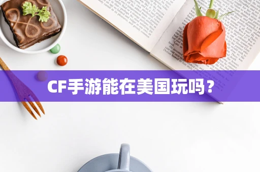CF手游能在美国玩吗？